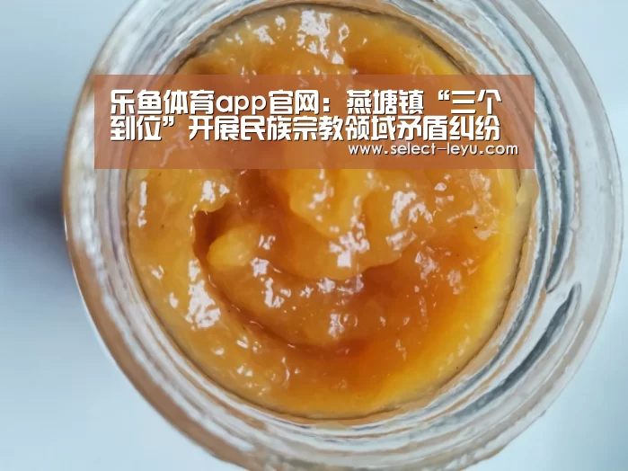 乐鱼体育app官网:燕塘镇“三个到位”开展民族宗教领域矛盾纠纷排查工作(图1) 乐鱼体育app在线