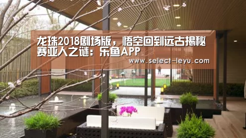 龙珠2018剧场版,悟空回到远古揭秘赛亚人之谜:乐鱼APP(图1) 乐鱼APP
