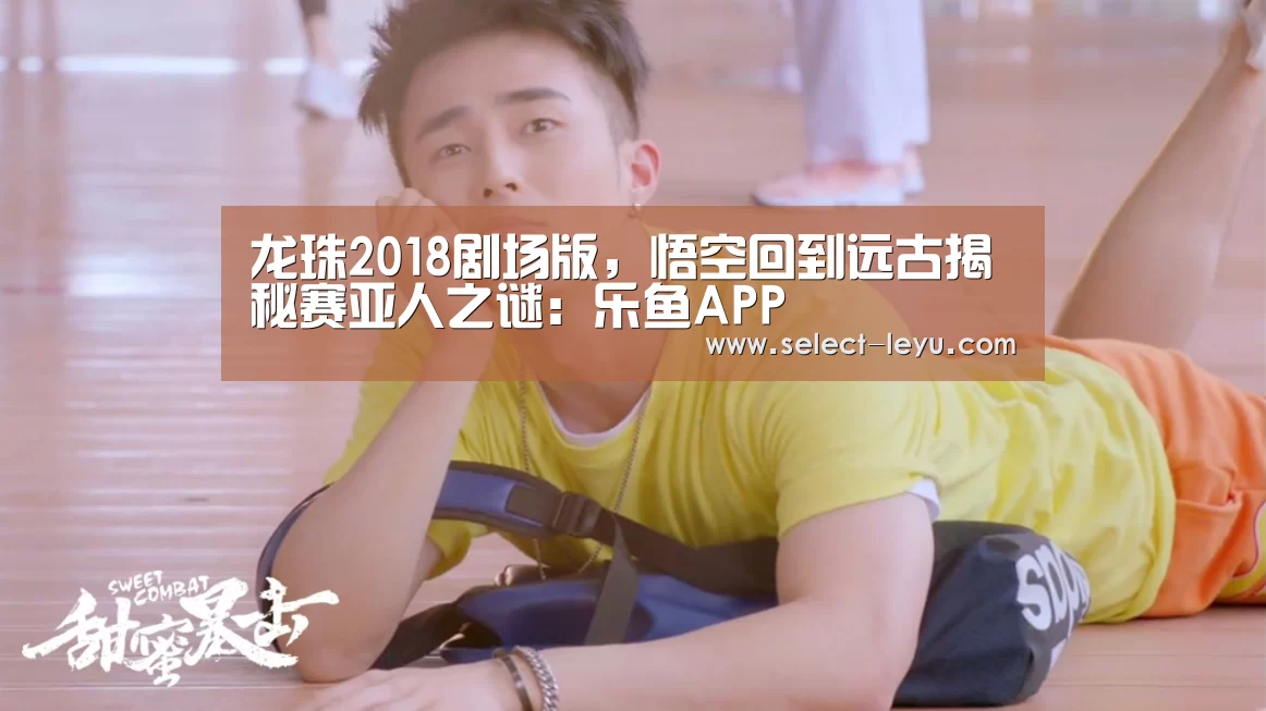 龙珠2018剧场版,悟空回到远古揭秘赛亚人之谜:乐鱼APP(图3) 乐鱼体育app在线